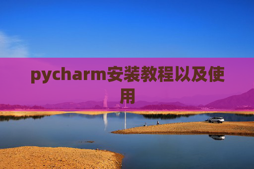 pycharm安装教程以及使用